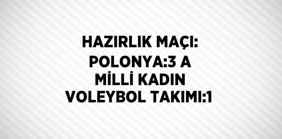 HAZIRLIK MAÇI: POLONYA:3 A MİLLİ KADIN VOLEYBOL TAKIMI:1