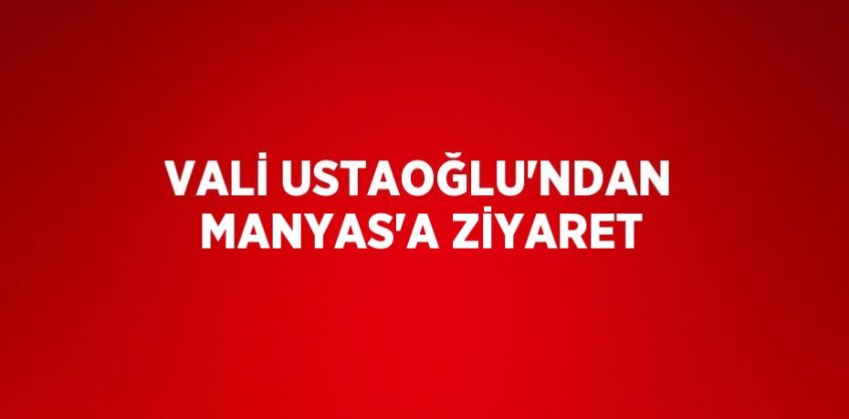 VALİ USTAOĞLU’NDAN MANYAS’A ZİYARET