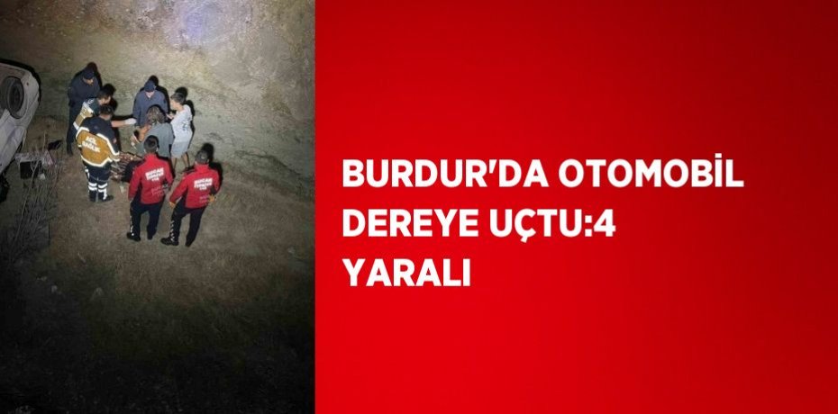 BURDUR’DA OTOMOBİL DEREYE UÇTU:4 YARALI