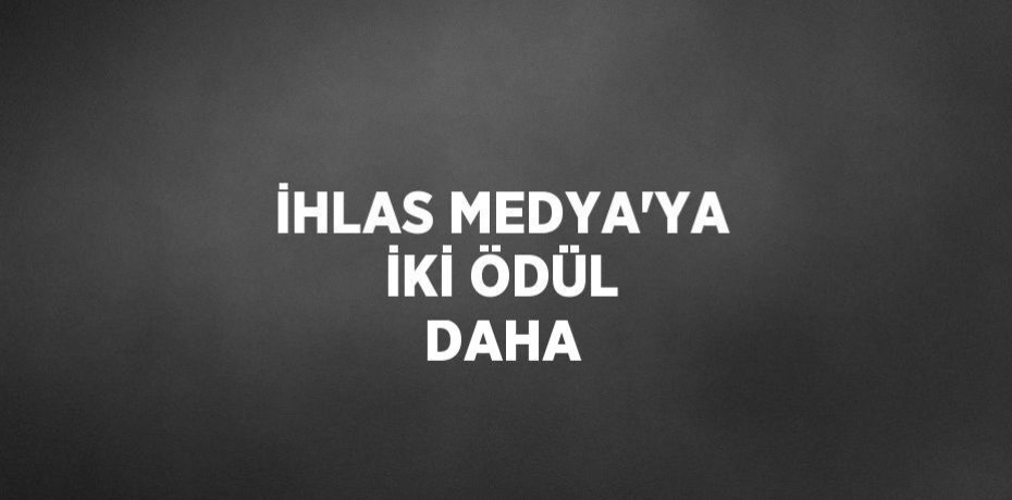 İHLAS MEDYA’YA İKİ ÖDÜL DAHA