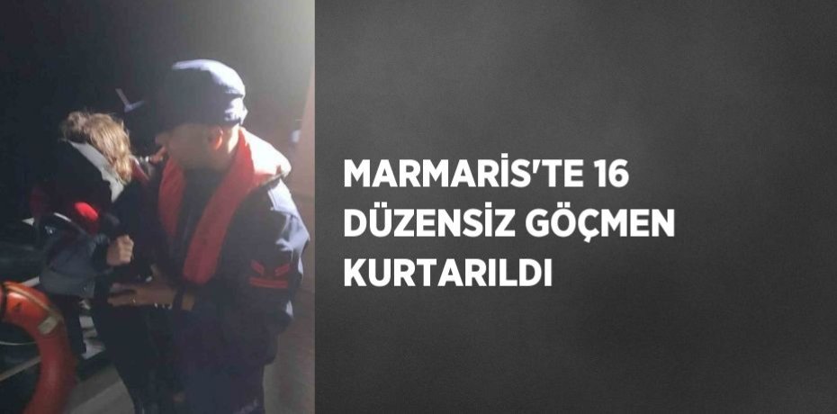 MARMARİS’TE 16 DÜZENSİZ GÖÇMEN KURTARILDI