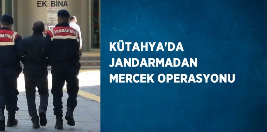 KÜTAHYA’DA JANDARMADAN MERCEK OPERASYONU