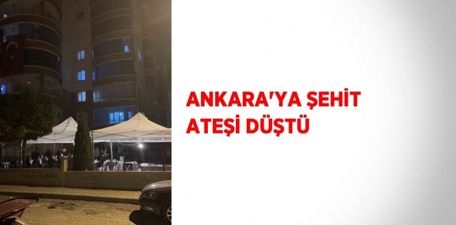 ANKARA’YA ŞEHİT ATEŞİ DÜŞTÜ