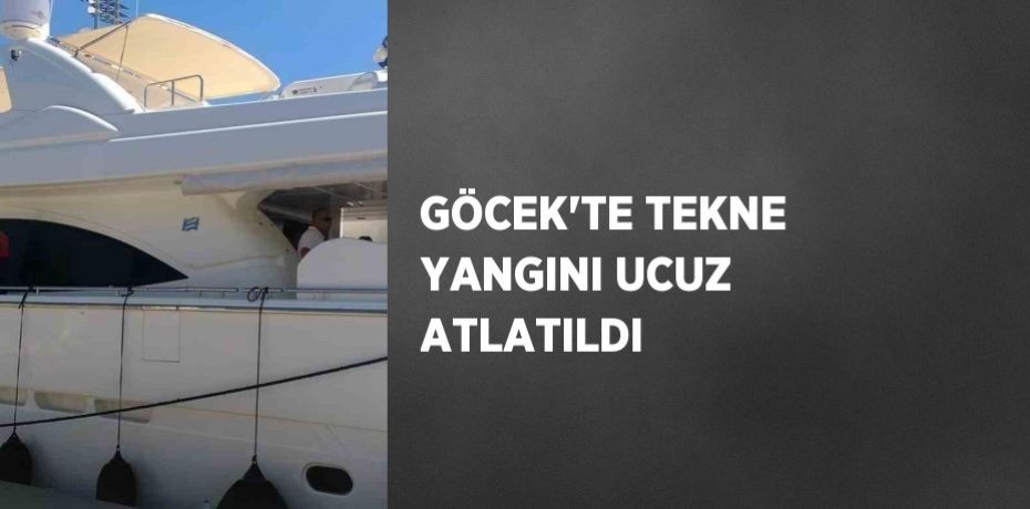 GÖCEK’TE TEKNE YANGINI UCUZ ATLATILDI