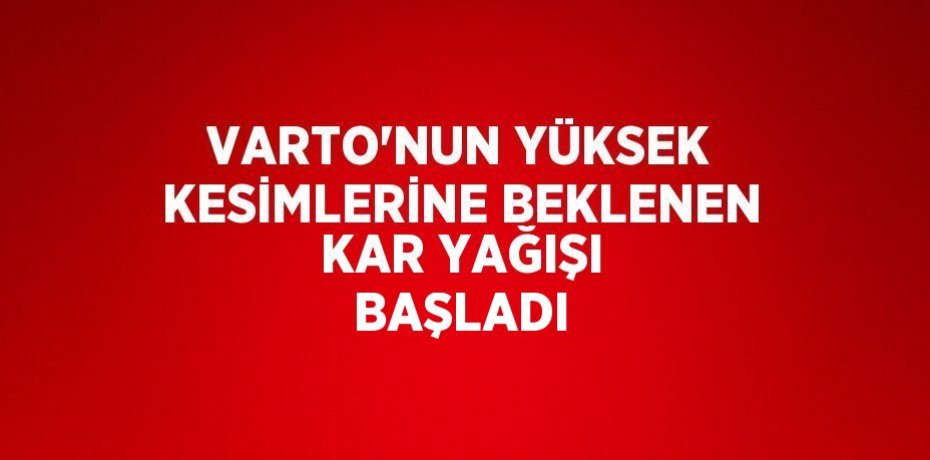 VARTO’NUN YÜKSEK KESİMLERİNE BEKLENEN KAR YAĞIŞI BAŞLADI