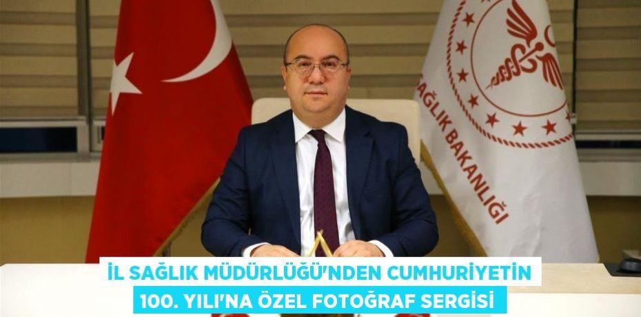 İL SAĞLIK MÜDÜRLÜĞÜ’NDEN CUMHURİYETİN 100. YILI’NA ÖZEL FOTOĞRAF SERGİSİ
