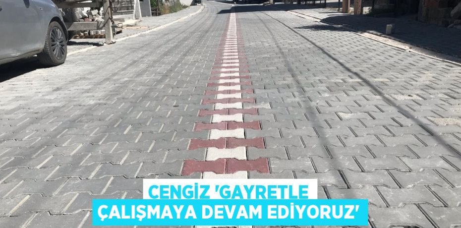 CENGİZ 'GAYRETLE ÇALIŞMAYA DEVAM EDİYORUZ'