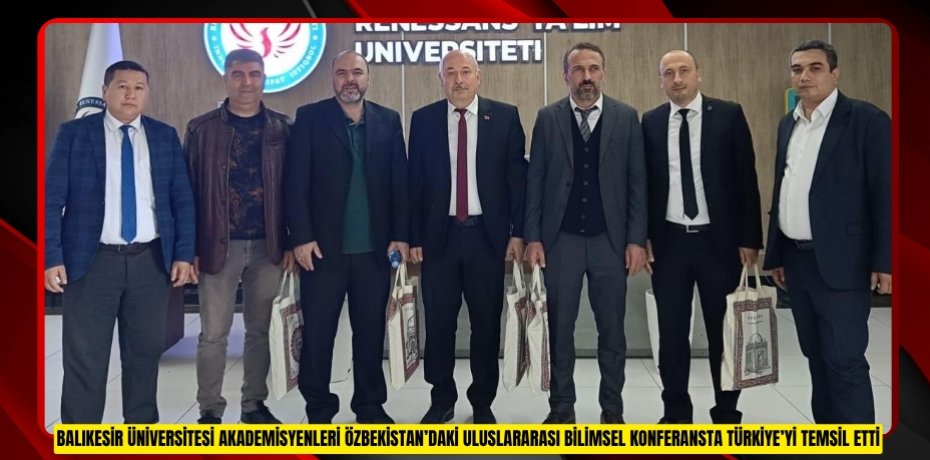 BALIKESİR ÜNİVERSİTESİ AKADEMİSYENLERİ ÖZBEKİSTAN’DAKİ ULUSLARARASI BİLİMSEL KONFERANSTA TÜRKİYE’Yİ TEMSİL ETTİ
