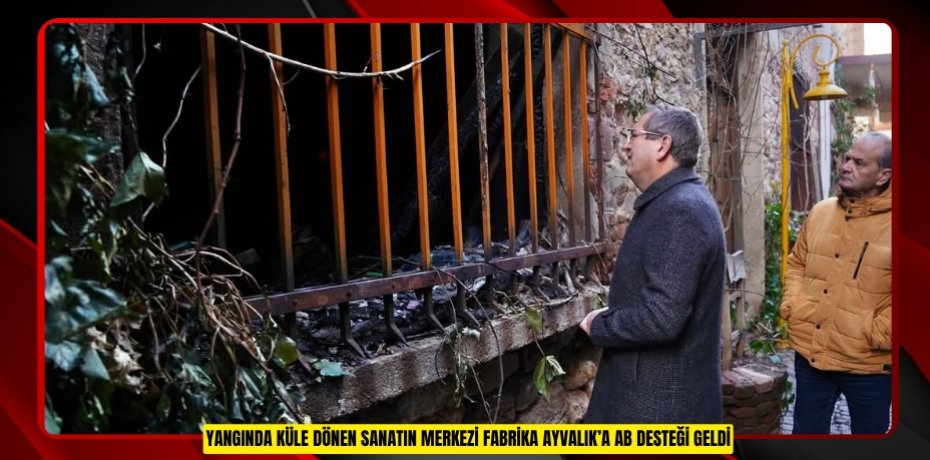 YANGINDA KÜLE DÖNEN SANATIN MERKEZİ FABRİKA AYVALIK’A AB DESTEĞİ GELDİ