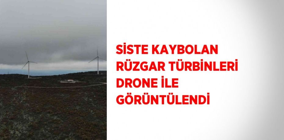 SİSTE KAYBOLAN RÜZGAR TÜRBİNLERİ DRONE İLE GÖRÜNTÜLENDİ