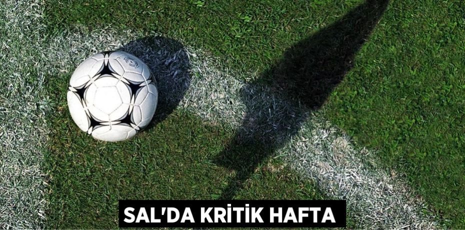 SAL’DA KRİTİK HAFTA