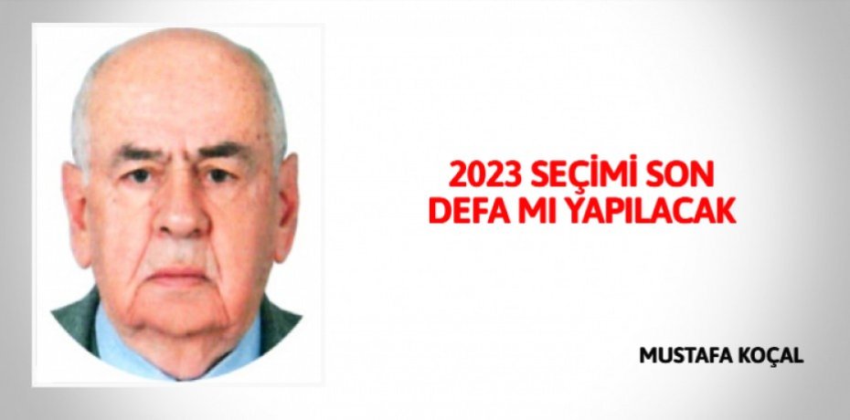 2023 SEÇİMİ SON DEFA MI YAPILACAK