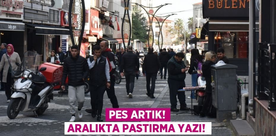PES ARTIK! ARALIKTA PASTIRMA YAZI!