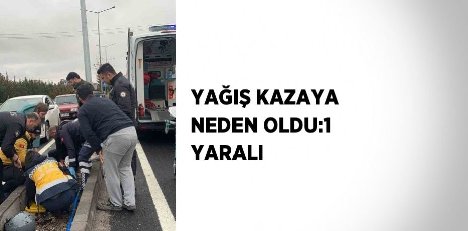YAĞIŞ KAZAYA NEDEN OLDU:1 YARALI