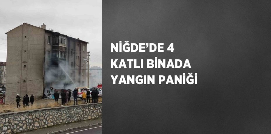 NİĞDE’DE 4 KATLI BİNADA YANGIN PANİĞİ