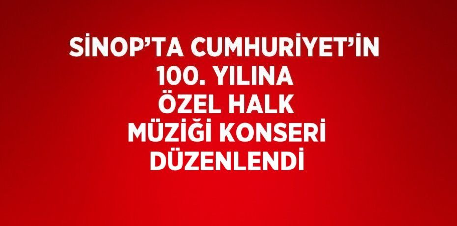 SİNOP’TA CUMHURİYET’İN 100. YILINA ÖZEL HALK MÜZİĞİ KONSERİ DÜZENLENDİ