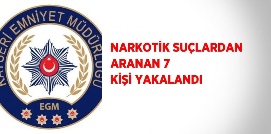 NARKOTİK SUÇLARDAN ARANAN 7 KİŞİ YAKALANDI