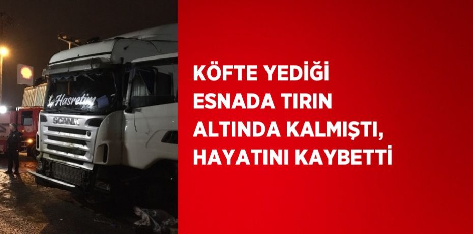 KÖFTE YEDİĞİ ESNADA TIRIN ALTINDA KALMIŞTI, HAYATINI KAYBETTİ