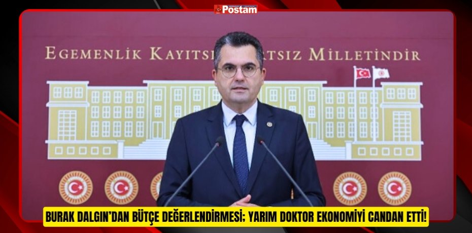 BURAK DALGIN’DAN BÜTÇE DEĞERLENDİRMESİ; YARIM DOKTOR EKONOMİYİ CANDAN ETTİ!