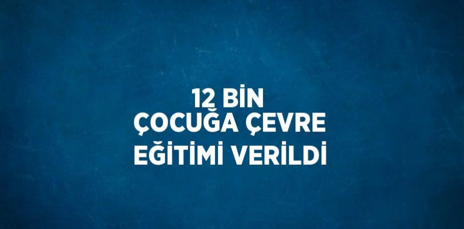 12 BİN ÇOCUĞA ÇEVRE EĞİTİMİ VERİLDİ