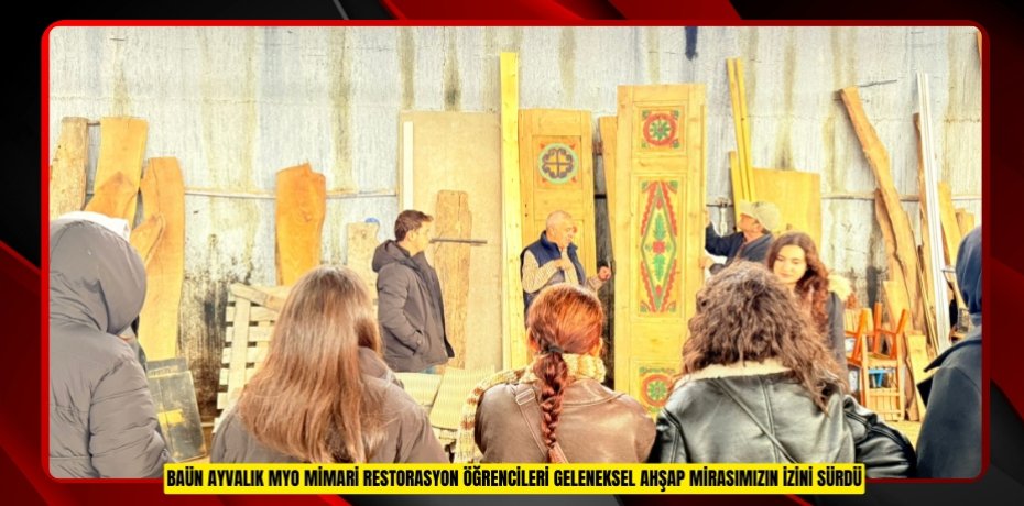 BAÜN AYVALIK MYO MİMARİ RESTORASYON ÖĞRENCİLERİ GELENEKSEL AHŞAP MİRASIMIZIN İZİNİ SÜRDÜ