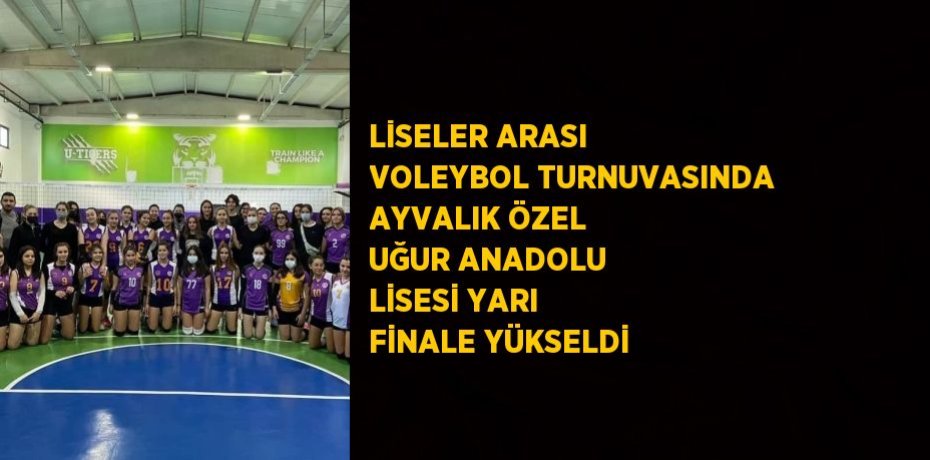 LİSELER ARASI VOLEYBOL TURNUVASINDA AYVALIK ÖZEL UĞUR ANADOLU LİSESİ YARI FİNALE YÜKSELDİ