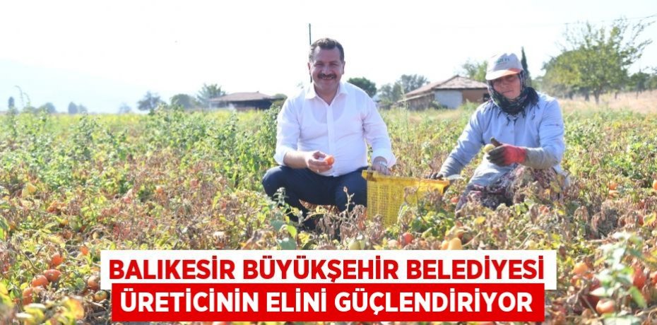 Balıkesir Büyükşehir Belediyesi üreticinin elini güçlendiriyor