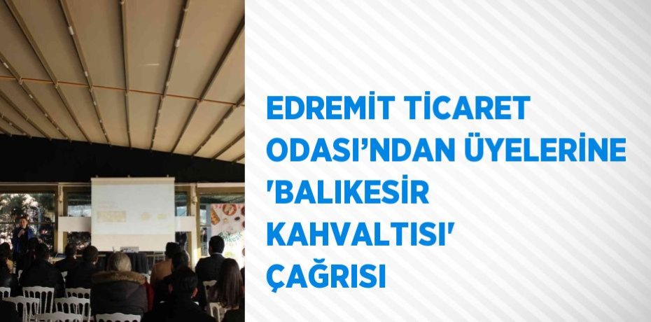 EDREMİT TİCARET ODASI’NDAN ÜYELERİNE 'BALIKESİR KAHVALTISI' ÇAĞRISI
