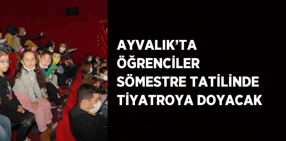 AYVALIK’TA ÖĞRENCİLER SÖMESTRE TATİLİNDE TİYATROYA DOYACAK