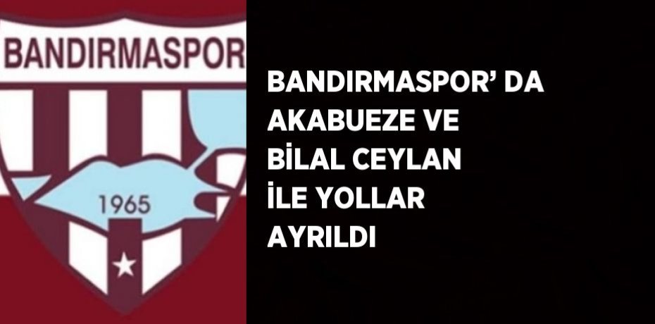 BANDIRMASPOR’ DA AKABUEZE VE BİLAL CEYLAN İLE YOLLAR AYRILDI