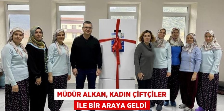 MÜDÜR ALKAN, KADIN ÇİFTÇİLER İLE BİR ARAYA GELDİ