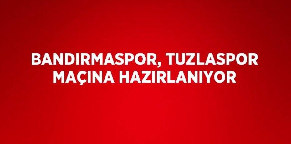 BANDIRMASPOR, TUZLASPOR MAÇINA HAZIRLANIYOR