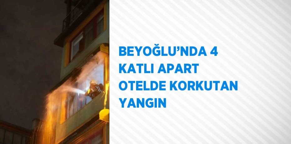 BEYOĞLU’NDA 4 KATLI APART OTELDE KORKUTAN YANGIN