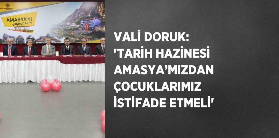 VALİ DORUK: 'TARİH HAZİNESİ AMASYA’MIZDAN ÇOCUKLARIMIZ İSTİFADE ETMELİ'