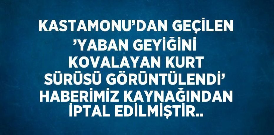 KASTAMONU’DAN GEÇİLEN ’YABAN GEYİĞİNİ KOVALAYAN KURT SÜRÜSÜ GÖRÜNTÜLENDİ’ HABERİMİZ KAYNAĞINDAN İPTAL EDİLMİŞTİR..