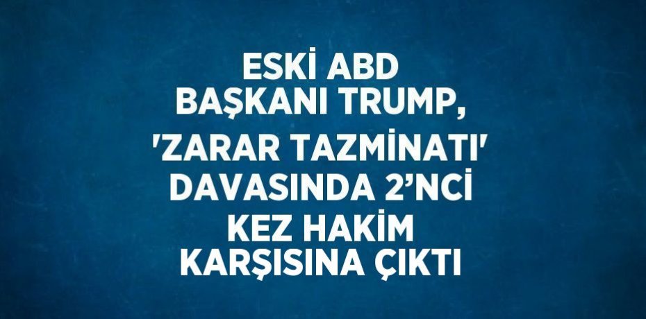 ESKİ ABD BAŞKANI TRUMP, 'ZARAR TAZMİNATI' DAVASINDA 2’NCİ KEZ HAKİM KARŞISINA ÇIKTI