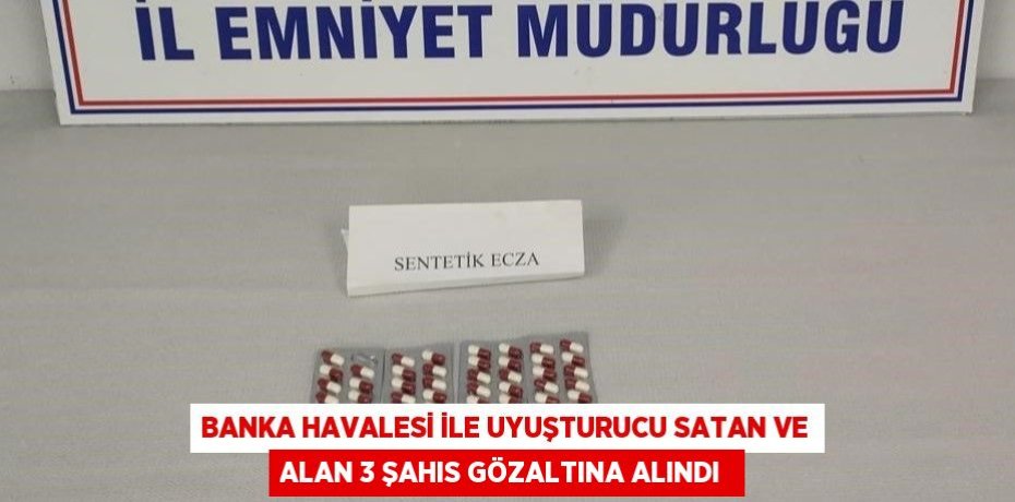 Banka havalesi ile uyuşturucu satan ve alan 3 şahıs gözaltına alındı 