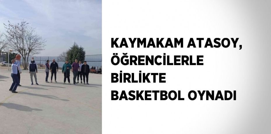 KAYMAKAM ATASOY, ÖĞRENCİLERLE BİRLİKTE BASKETBOL OYNADI