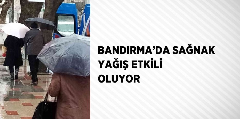 BANDIRMA’DA SAĞNAK YAĞIŞ ETKİLİ OLUYOR