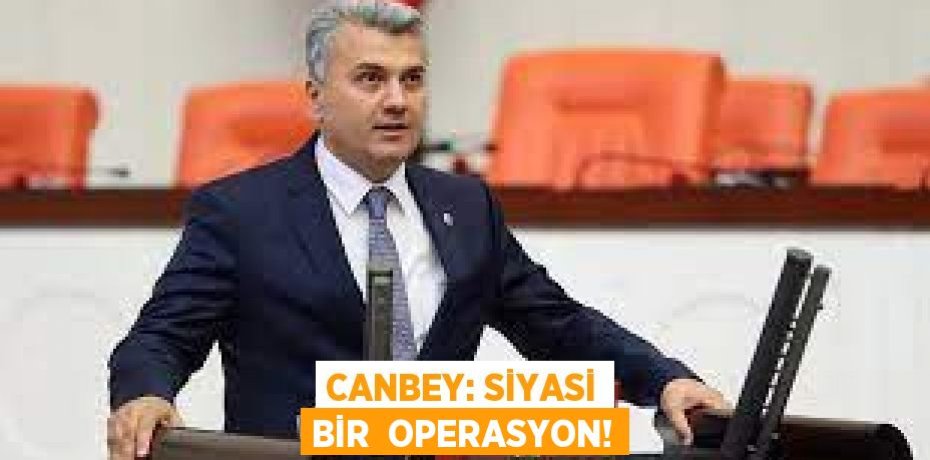 CANBEY: SİYASİ BİR  OPERASYON!