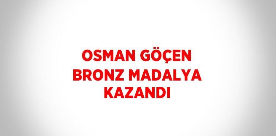 OSMAN GÖÇEN BRONZ MADALYA KAZANDI