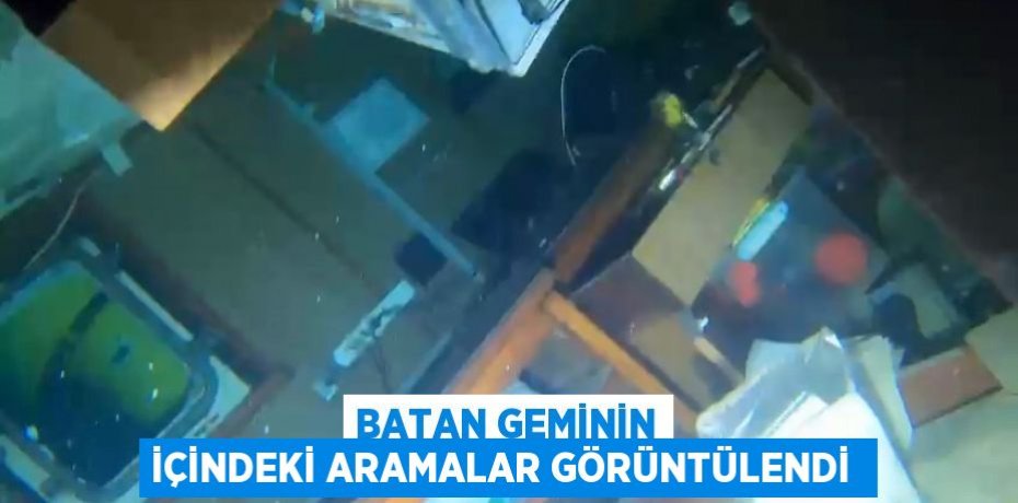 Batan geminin içindeki aramalar görüntülendi 