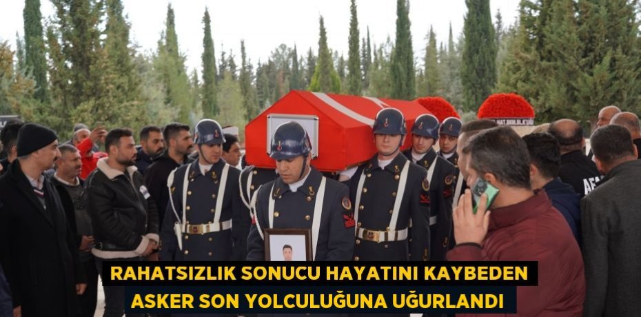 Rahatsızlık sonucu hayatını kaybeden asker son yolculuğuna uğurlandı