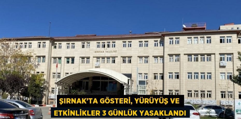 ŞIRNAK’TA GÖSTERİ, YÜRÜYÜŞ VE ETKİNLİKLER 3 GÜNLÜK YASAKLANDI