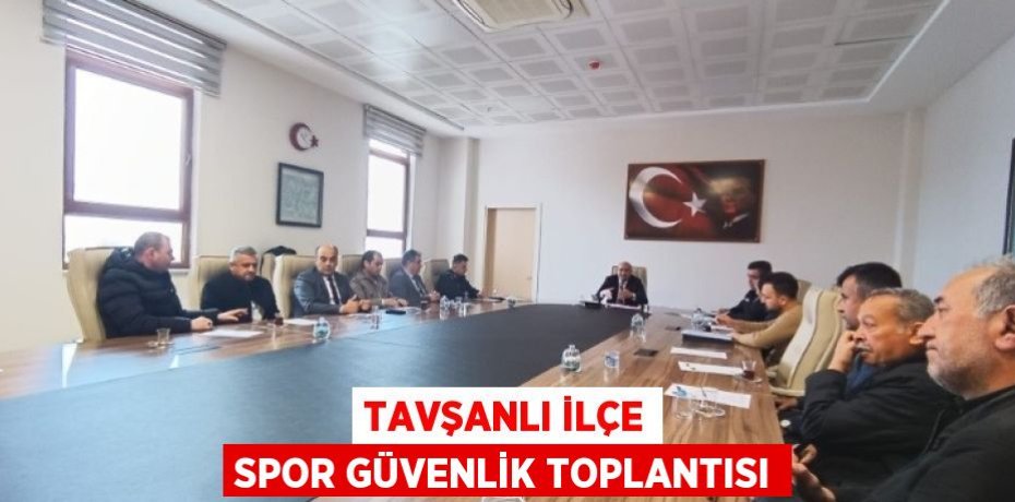 TAVŞANLI İLÇE SPOR GÜVENLİK TOPLANTISI