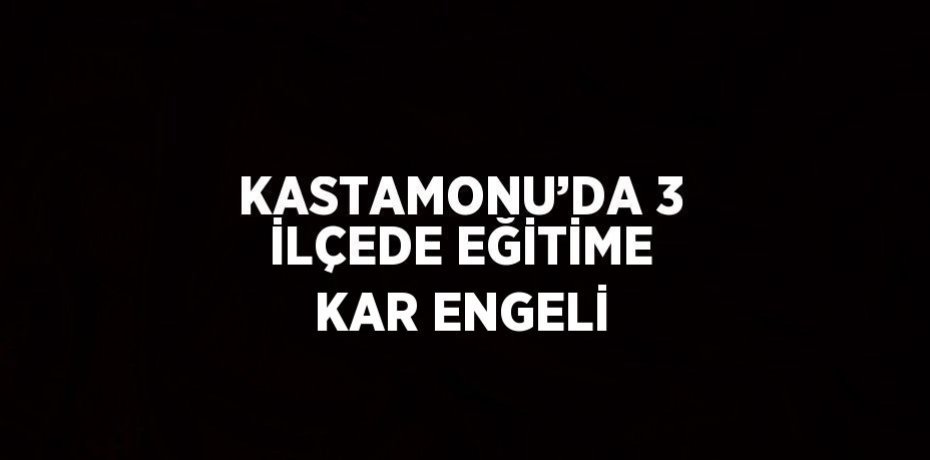 KASTAMONU’DA 3 İLÇEDE EĞİTİME KAR ENGELİ