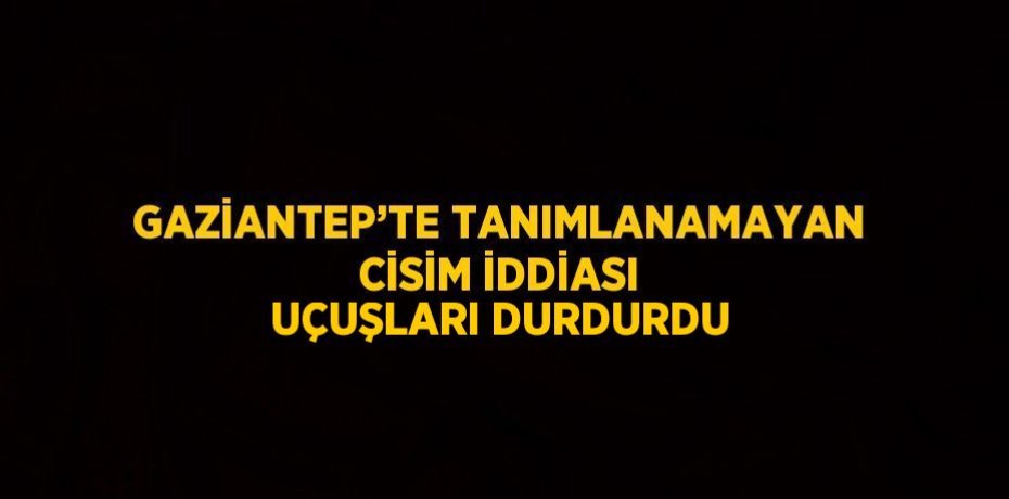 GAZİANTEP’TE TANIMLANAMAYAN CİSİM İDDİASI UÇUŞLARI DURDURDU