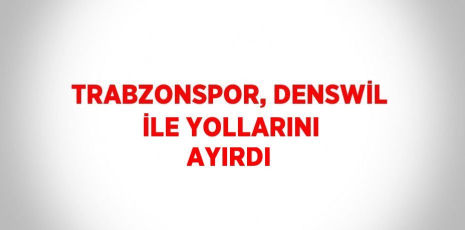 TRABZONSPOR, DENSWİL İLE YOLLARINI AYIRDI