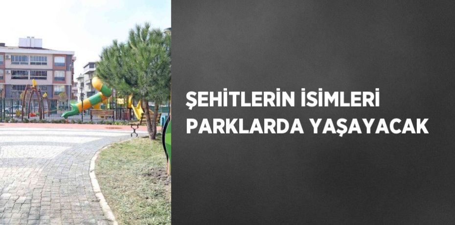 ŞEHİTLERİN İSİMLERİ PARKLARDA YAŞAYACAK