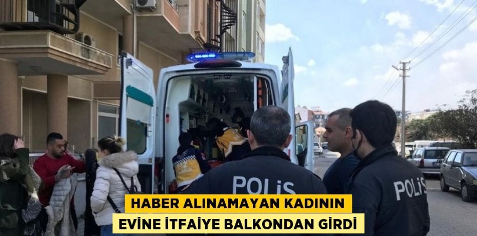 HABER ALINAMAYAN KADININ EVİNE İTFAİYE BALKONDAN GİRDİ